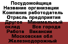 Посудомойщица › Название организации ­ Компания-работодатель › Отрасль предприятия ­ Другое › Минимальный оклад ­ 1 - Все города Работа » Вакансии   . Московская обл.,Железнодорожный г.